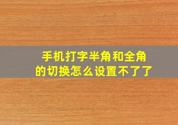 手机打字半角和全角的切换怎么设置不了了