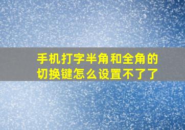 手机打字半角和全角的切换键怎么设置不了了