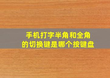 手机打字半角和全角的切换键是哪个按键盘