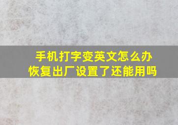 手机打字变英文怎么办恢复出厂设置了还能用吗