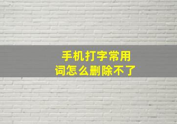 手机打字常用词怎么删除不了