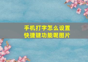 手机打字怎么设置快捷键功能呢图片