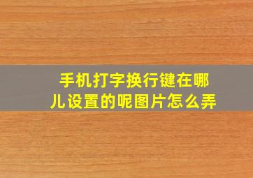 手机打字换行键在哪儿设置的呢图片怎么弄