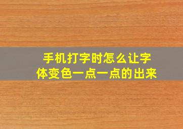 手机打字时怎么让字体变色一点一点的出来