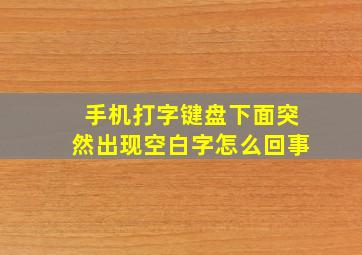 手机打字键盘下面突然出现空白字怎么回事