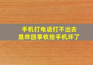 手机打电话打不出去是咋回事收拾手机坏了