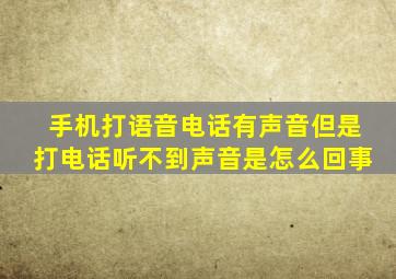 手机打语音电话有声音但是打电话听不到声音是怎么回事