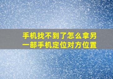 手机找不到了怎么拿另一部手机定位对方位置