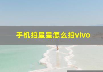 手机拍星星怎么拍vivo