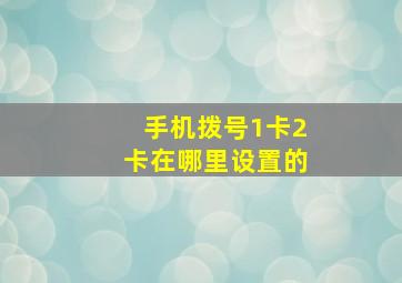 手机拨号1卡2卡在哪里设置的