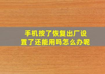 手机按了恢复出厂设置了还能用吗怎么办呢