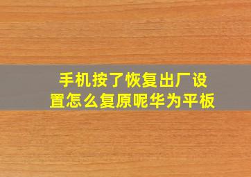 手机按了恢复出厂设置怎么复原呢华为平板