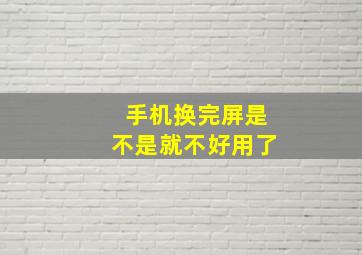 手机换完屏是不是就不好用了