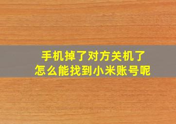 手机掉了对方关机了怎么能找到小米账号呢