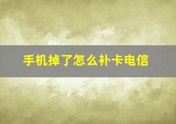 手机掉了怎么补卡电信