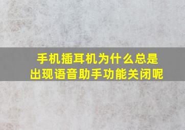 手机插耳机为什么总是出现语音助手功能关闭呢