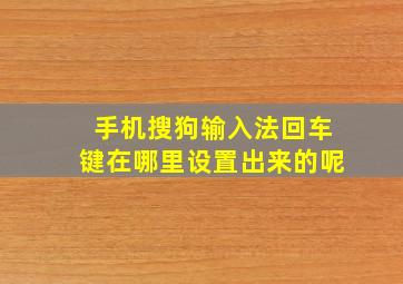 手机搜狗输入法回车键在哪里设置出来的呢