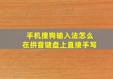 手机搜狗输入法怎么在拼音键盘上直接手写