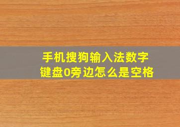 手机搜狗输入法数字键盘0旁边怎么是空格