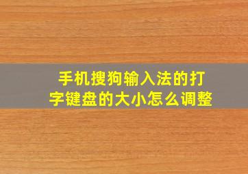 手机搜狗输入法的打字键盘的大小怎么调整