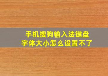 手机搜狗输入法键盘字体大小怎么设置不了