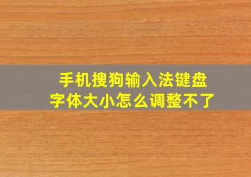 手机搜狗输入法键盘字体大小怎么调整不了