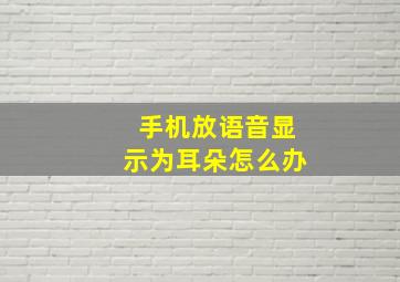 手机放语音显示为耳朵怎么办