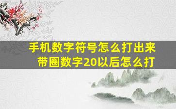 手机数字符号怎么打出来带圈数字20以后怎么打