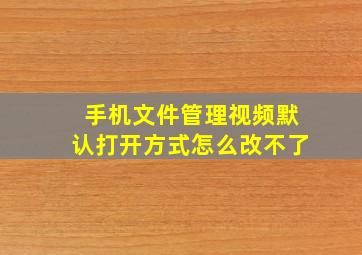 手机文件管理视频默认打开方式怎么改不了