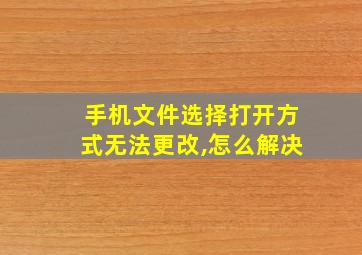 手机文件选择打开方式无法更改,怎么解决