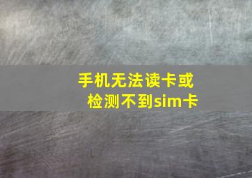 手机无法读卡或检测不到sim卡