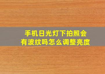 手机日光灯下拍照会有波纹吗怎么调整亮度