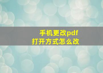 手机更改pdf打开方式怎么改