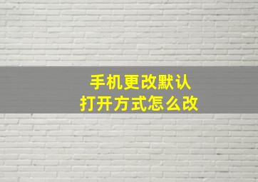 手机更改默认打开方式怎么改