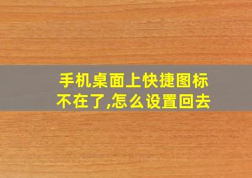 手机桌面上快捷图标不在了,怎么设置回去