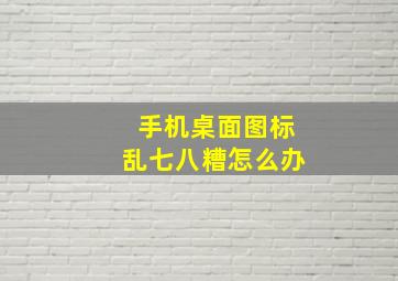 手机桌面图标乱七八糟怎么办