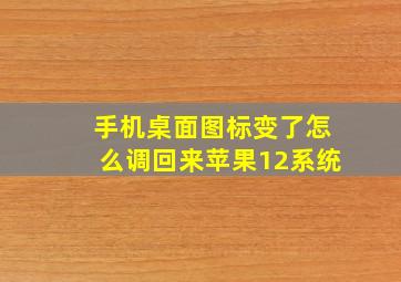 手机桌面图标变了怎么调回来苹果12系统