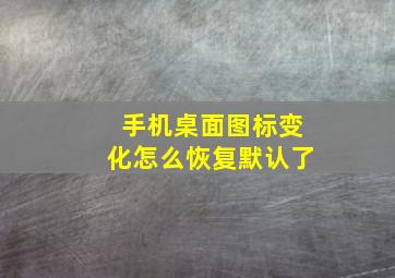 手机桌面图标变化怎么恢复默认了