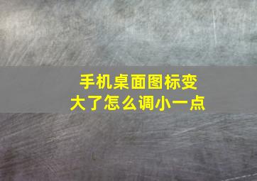 手机桌面图标变大了怎么调小一点