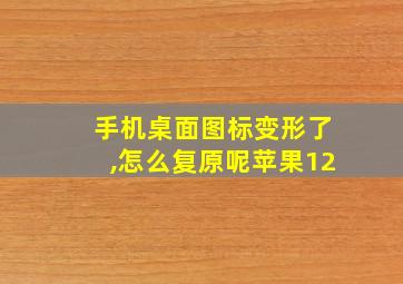 手机桌面图标变形了,怎么复原呢苹果12