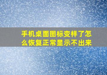 手机桌面图标变样了怎么恢复正常显示不出来