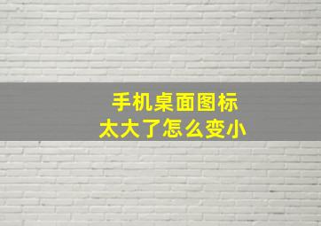 手机桌面图标太大了怎么变小