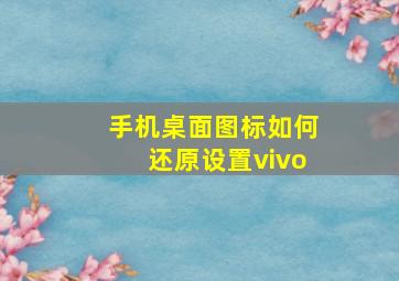 手机桌面图标如何还原设置vivo