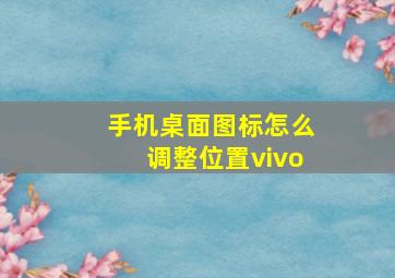 手机桌面图标怎么调整位置vivo