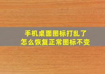 手机桌面图标打乱了怎么恢复正常图标不变