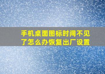 手机桌面图标时间不见了怎么办恢复出厂设置