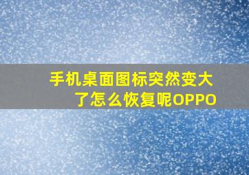 手机桌面图标突然变大了怎么恢复呢OPPO