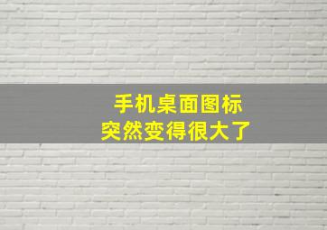 手机桌面图标突然变得很大了