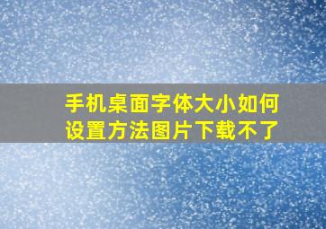 手机桌面字体大小如何设置方法图片下载不了