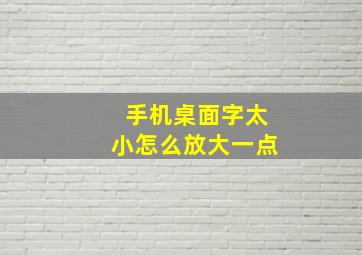 手机桌面字太小怎么放大一点